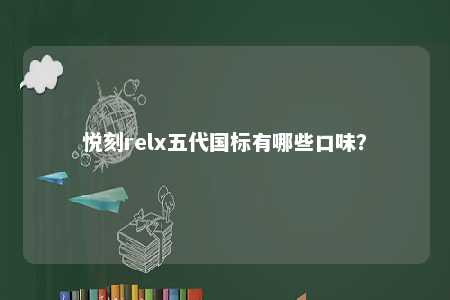 悦刻relx五代国标有哪些口味
？ 